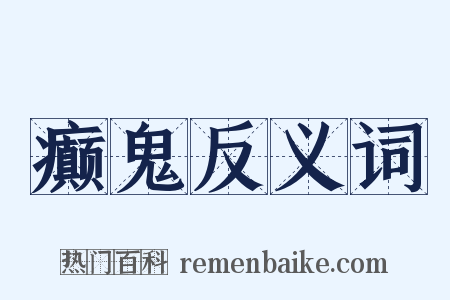 癫鬼反义词是什么意思的图片